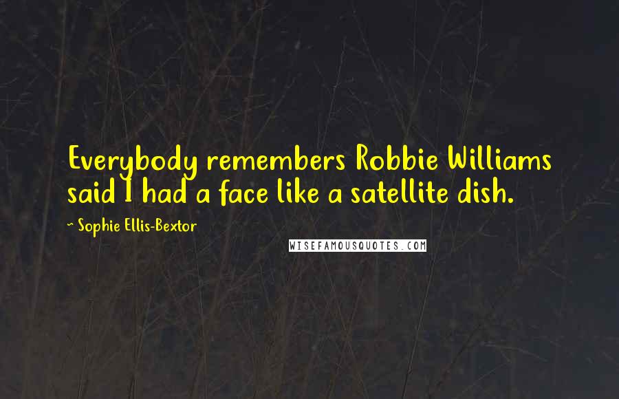 Sophie Ellis-Bextor Quotes: Everybody remembers Robbie Williams said I had a face like a satellite dish.