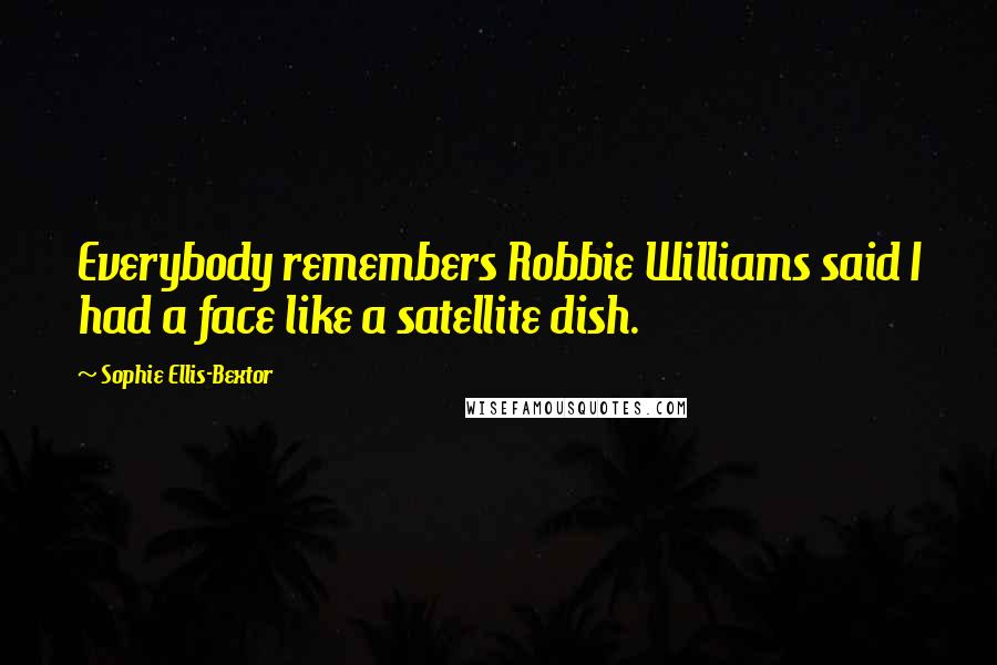 Sophie Ellis-Bextor Quotes: Everybody remembers Robbie Williams said I had a face like a satellite dish.