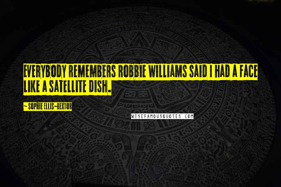 Sophie Ellis-Bextor Quotes: Everybody remembers Robbie Williams said I had a face like a satellite dish.