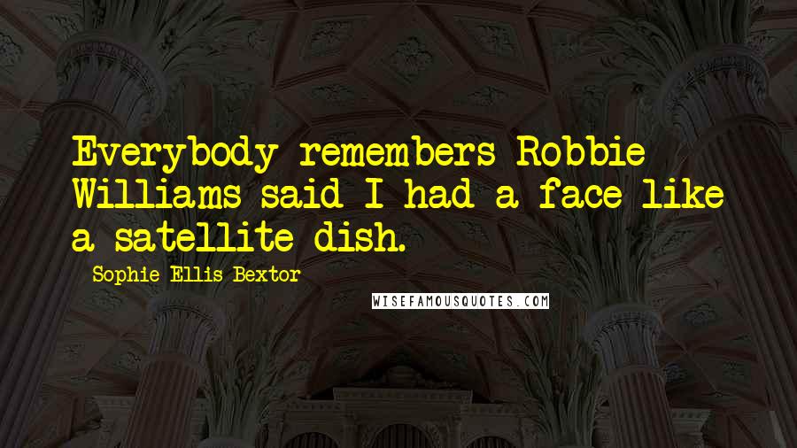 Sophie Ellis-Bextor Quotes: Everybody remembers Robbie Williams said I had a face like a satellite dish.