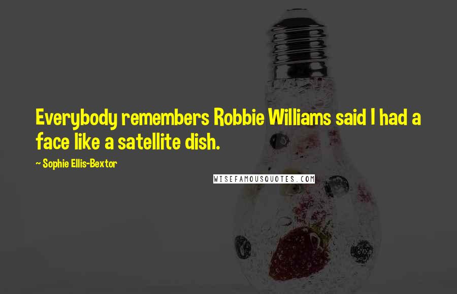 Sophie Ellis-Bextor Quotes: Everybody remembers Robbie Williams said I had a face like a satellite dish.