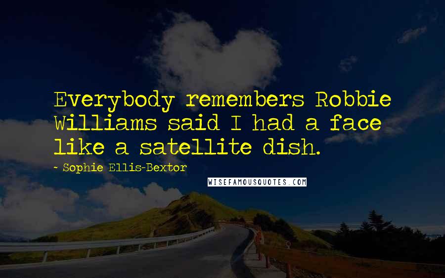 Sophie Ellis-Bextor Quotes: Everybody remembers Robbie Williams said I had a face like a satellite dish.