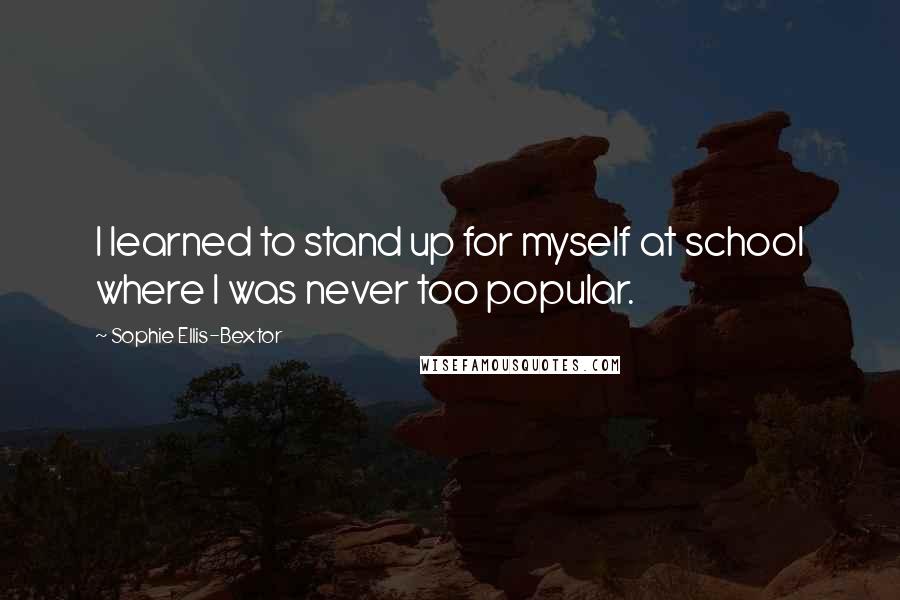 Sophie Ellis-Bextor Quotes: I learned to stand up for myself at school where I was never too popular.