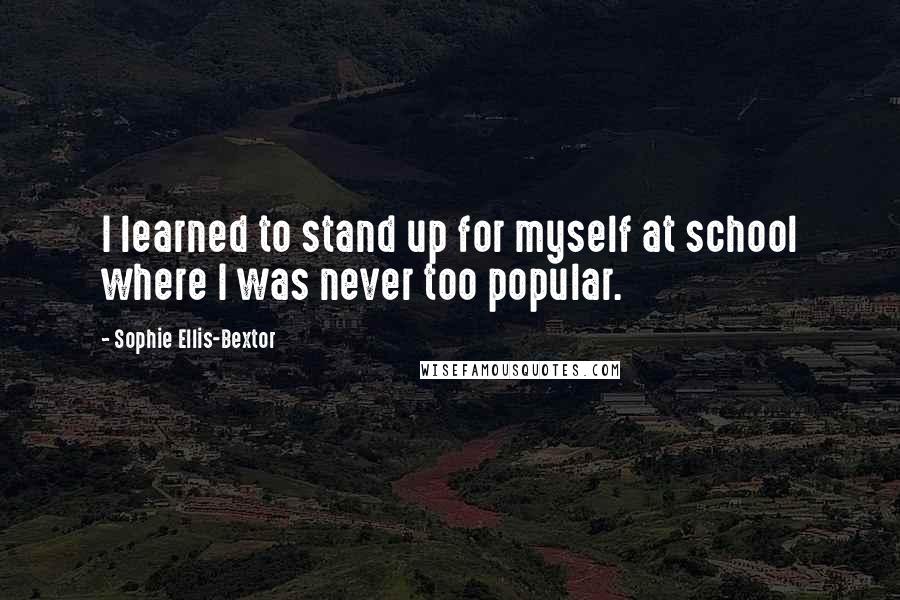 Sophie Ellis-Bextor Quotes: I learned to stand up for myself at school where I was never too popular.