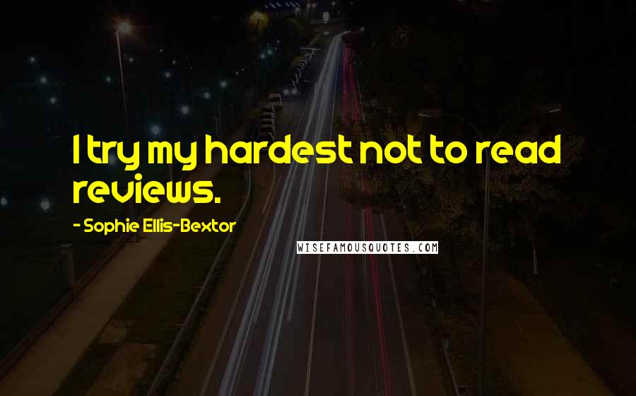 Sophie Ellis-Bextor Quotes: I try my hardest not to read reviews.