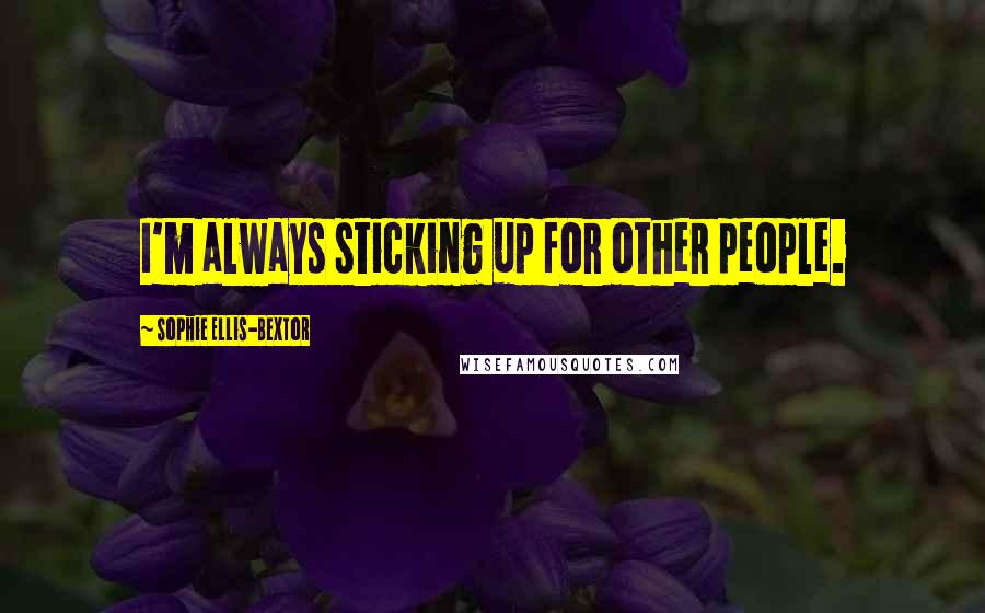 Sophie Ellis-Bextor Quotes: I'm always sticking up for other people.