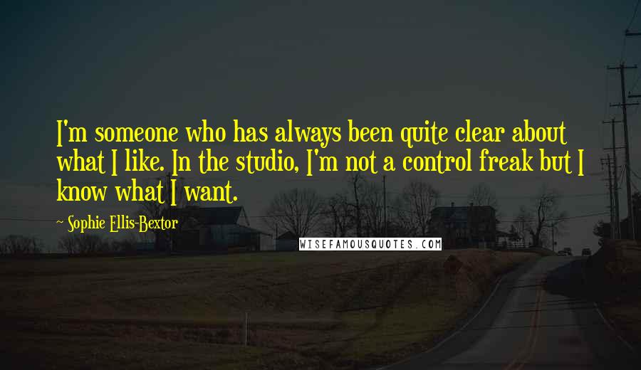 Sophie Ellis-Bextor Quotes: I'm someone who has always been quite clear about what I like. In the studio, I'm not a control freak but I know what I want.