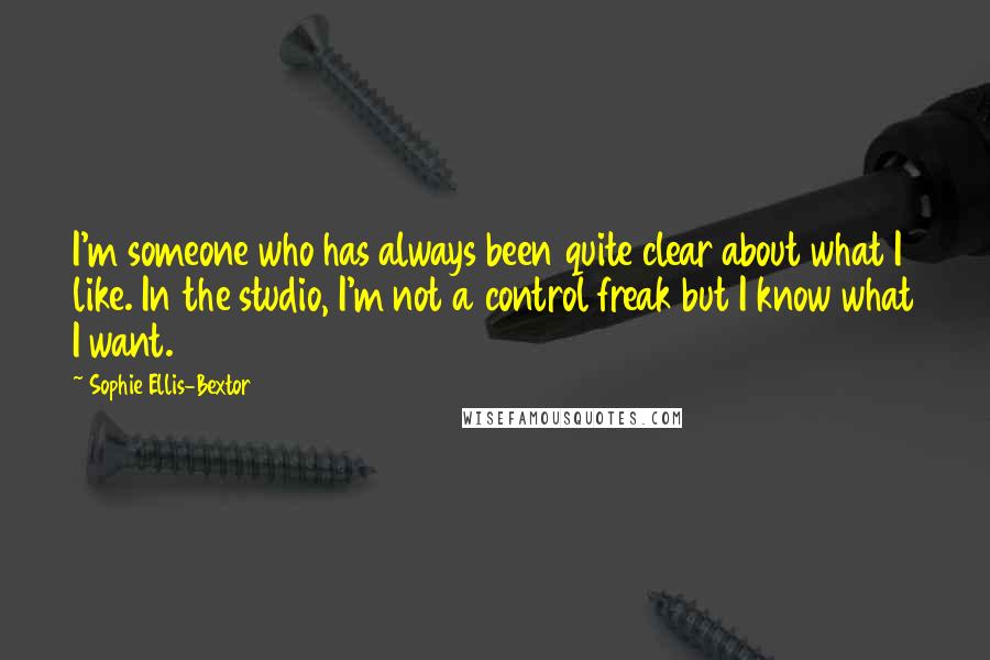 Sophie Ellis-Bextor Quotes: I'm someone who has always been quite clear about what I like. In the studio, I'm not a control freak but I know what I want.