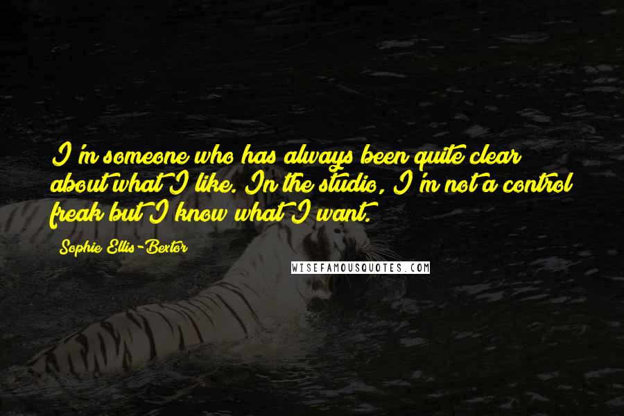 Sophie Ellis-Bextor Quotes: I'm someone who has always been quite clear about what I like. In the studio, I'm not a control freak but I know what I want.