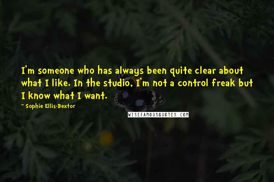 Sophie Ellis-Bextor Quotes: I'm someone who has always been quite clear about what I like. In the studio, I'm not a control freak but I know what I want.