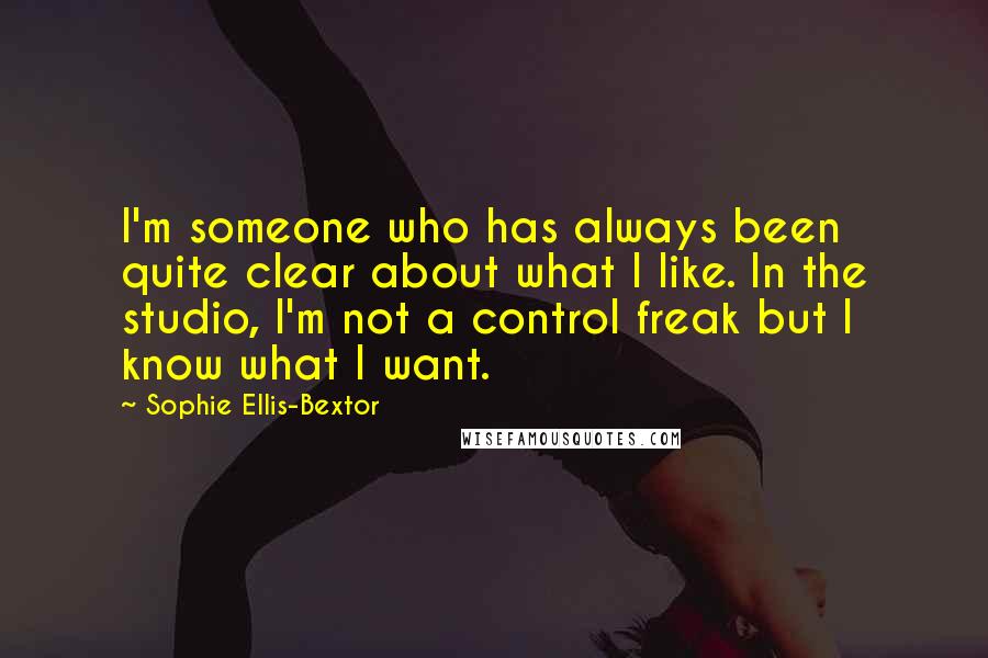 Sophie Ellis-Bextor Quotes: I'm someone who has always been quite clear about what I like. In the studio, I'm not a control freak but I know what I want.