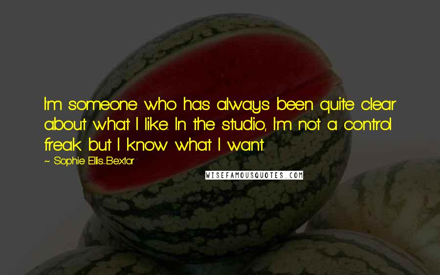 Sophie Ellis-Bextor Quotes: I'm someone who has always been quite clear about what I like. In the studio, I'm not a control freak but I know what I want.