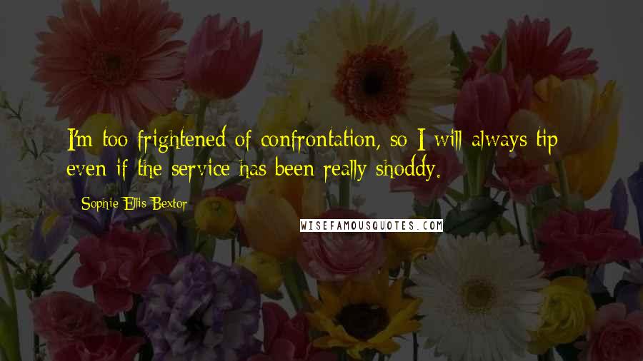 Sophie Ellis-Bextor Quotes: I'm too frightened of confrontation, so I will always tip - even if the service has been really shoddy.