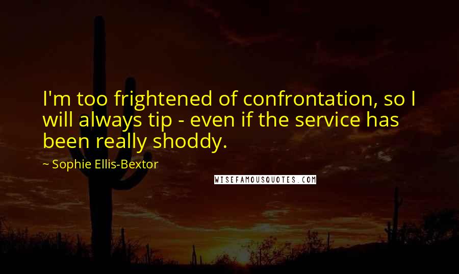 Sophie Ellis-Bextor Quotes: I'm too frightened of confrontation, so I will always tip - even if the service has been really shoddy.