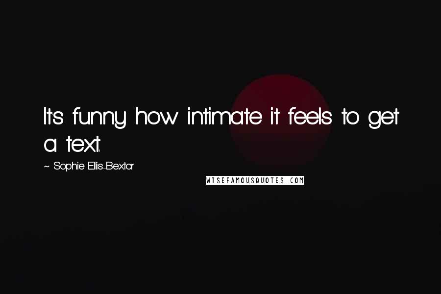 Sophie Ellis-Bextor Quotes: It's funny how intimate it feels to get a text.