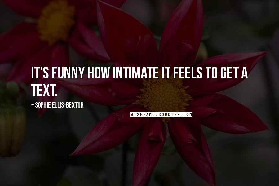 Sophie Ellis-Bextor Quotes: It's funny how intimate it feels to get a text.