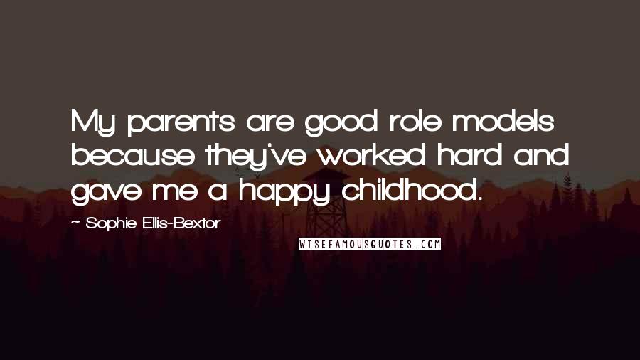 Sophie Ellis-Bextor Quotes: My parents are good role models because they've worked hard and gave me a happy childhood.