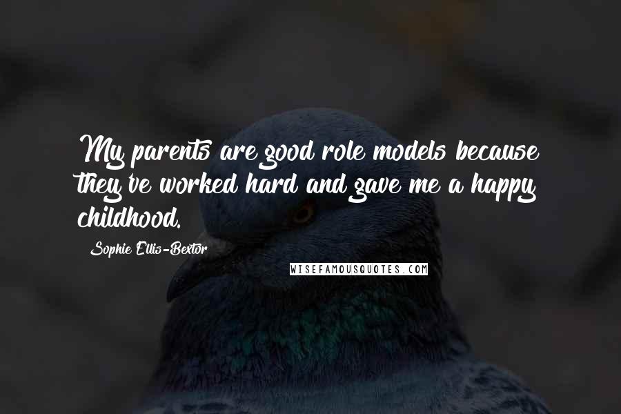 Sophie Ellis-Bextor Quotes: My parents are good role models because they've worked hard and gave me a happy childhood.