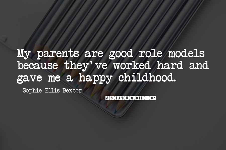 Sophie Ellis-Bextor Quotes: My parents are good role models because they've worked hard and gave me a happy childhood.