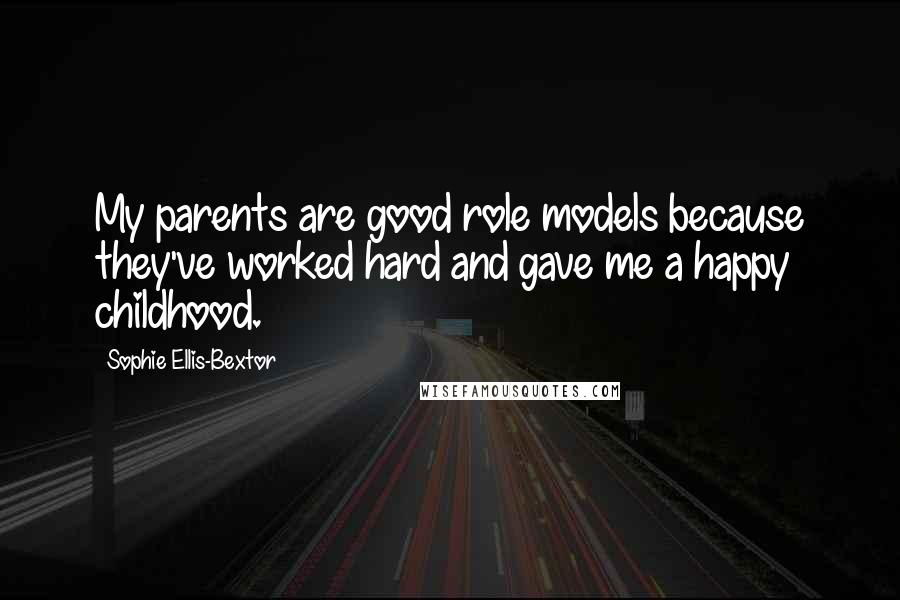 Sophie Ellis-Bextor Quotes: My parents are good role models because they've worked hard and gave me a happy childhood.