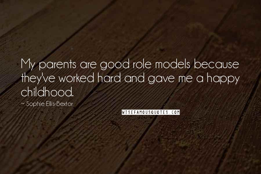 Sophie Ellis-Bextor Quotes: My parents are good role models because they've worked hard and gave me a happy childhood.