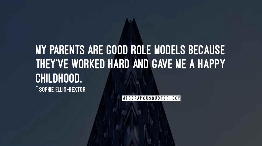 Sophie Ellis-Bextor Quotes: My parents are good role models because they've worked hard and gave me a happy childhood.