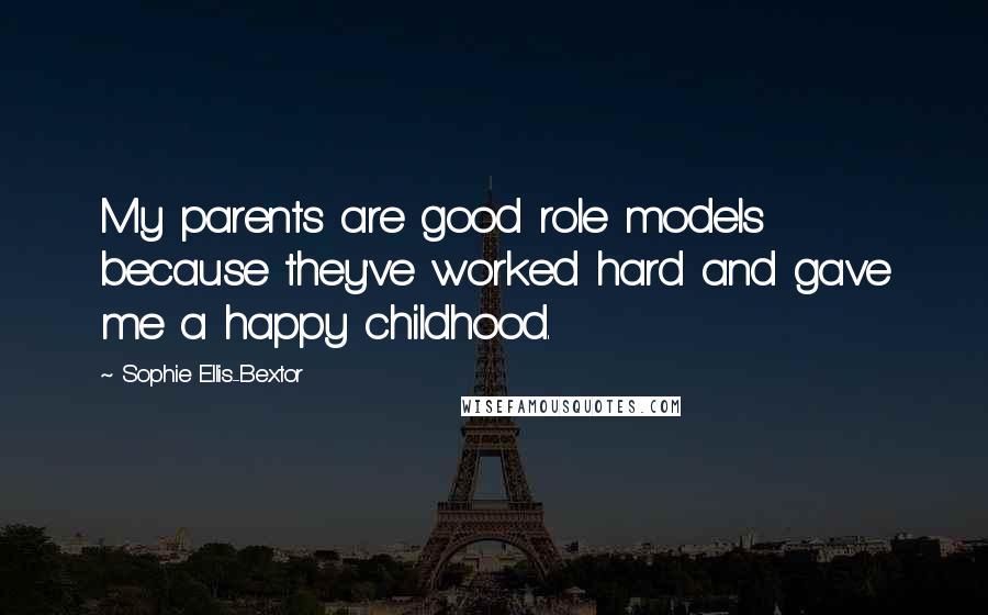 Sophie Ellis-Bextor Quotes: My parents are good role models because they've worked hard and gave me a happy childhood.