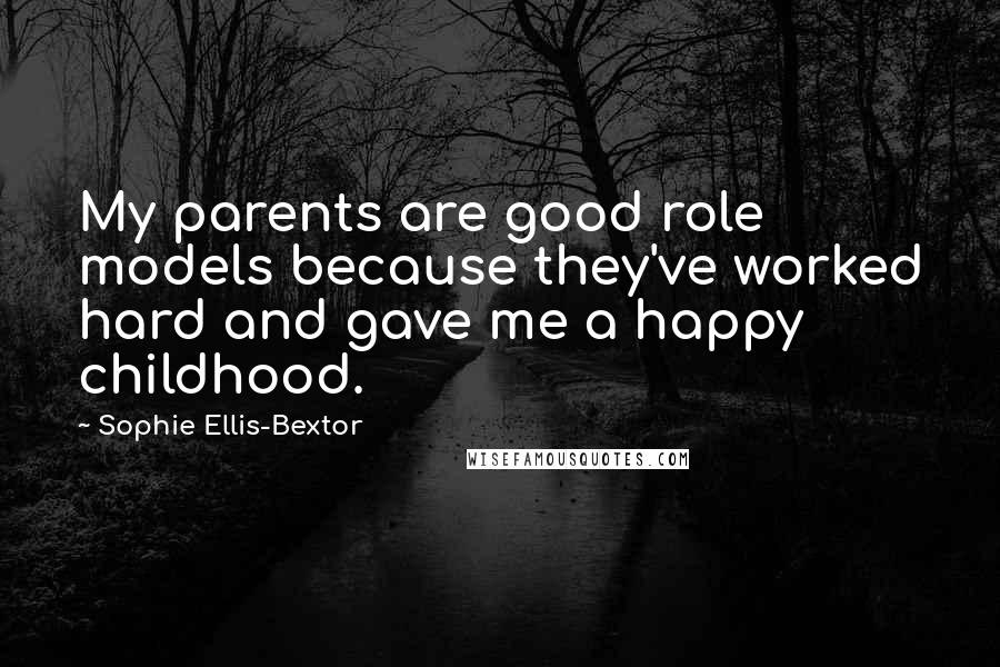 Sophie Ellis-Bextor Quotes: My parents are good role models because they've worked hard and gave me a happy childhood.