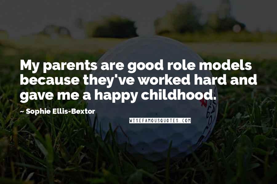 Sophie Ellis-Bextor Quotes: My parents are good role models because they've worked hard and gave me a happy childhood.