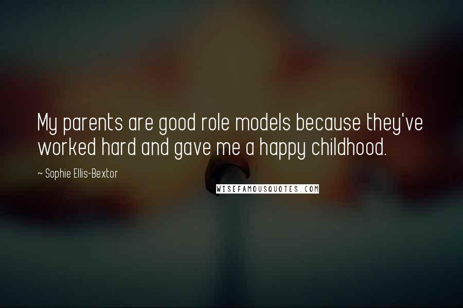 Sophie Ellis-Bextor Quotes: My parents are good role models because they've worked hard and gave me a happy childhood.