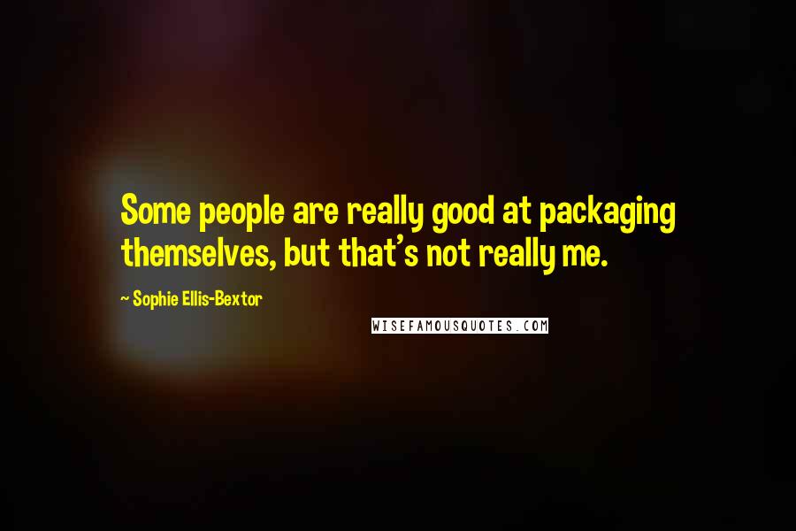 Sophie Ellis-Bextor Quotes: Some people are really good at packaging themselves, but that's not really me.