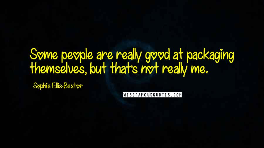 Sophie Ellis-Bextor Quotes: Some people are really good at packaging themselves, but that's not really me.