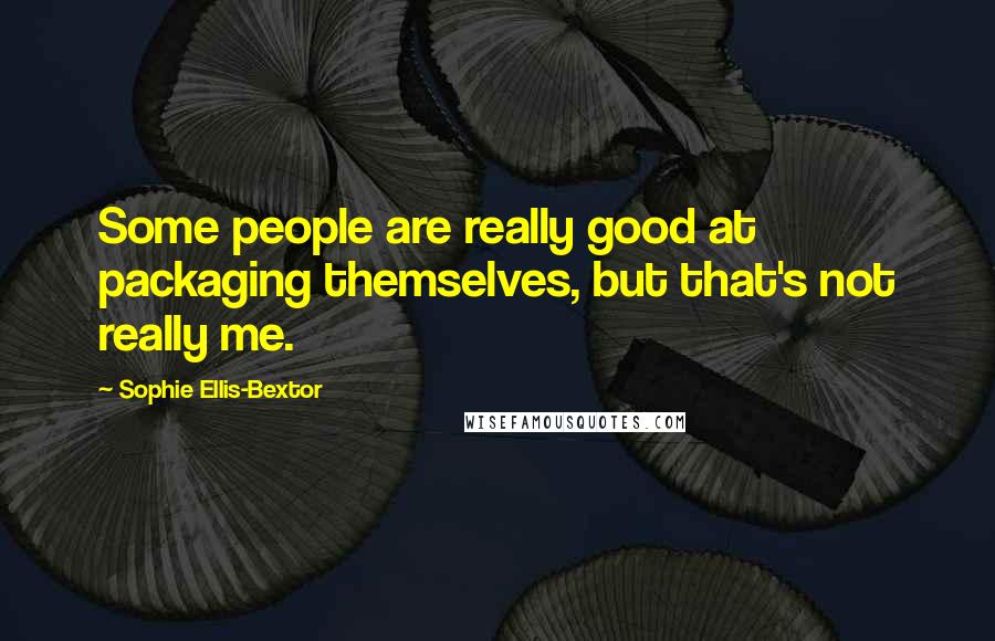 Sophie Ellis-Bextor Quotes: Some people are really good at packaging themselves, but that's not really me.