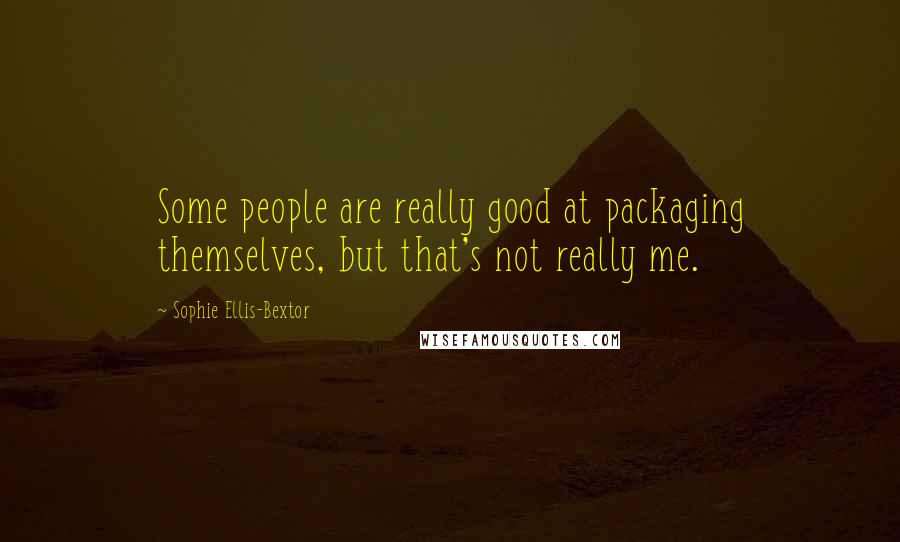 Sophie Ellis-Bextor Quotes: Some people are really good at packaging themselves, but that's not really me.