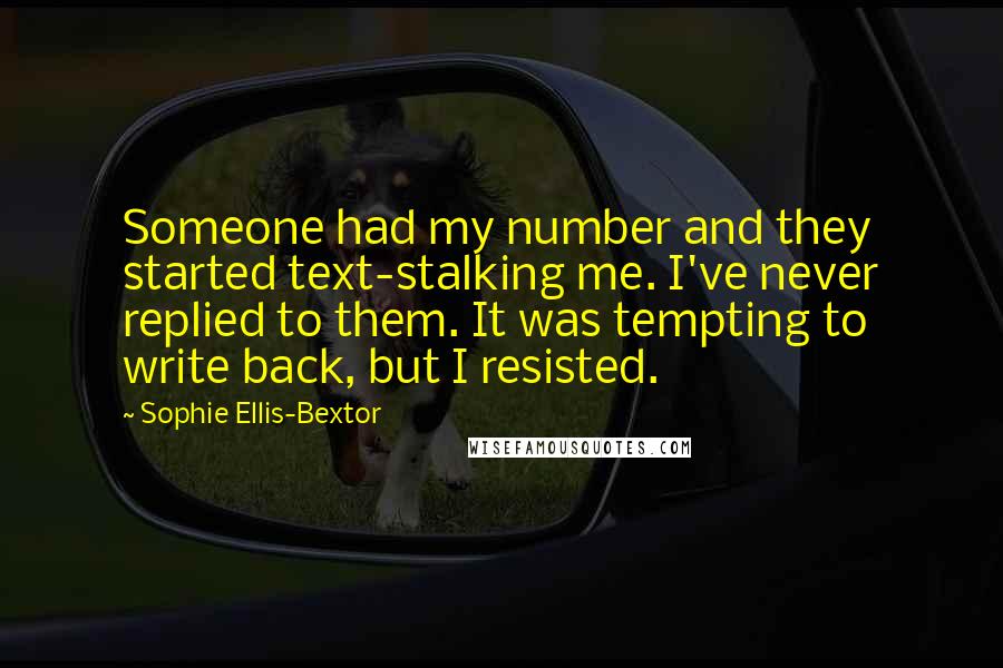 Sophie Ellis-Bextor Quotes: Someone had my number and they started text-stalking me. I've never replied to them. It was tempting to write back, but I resisted.