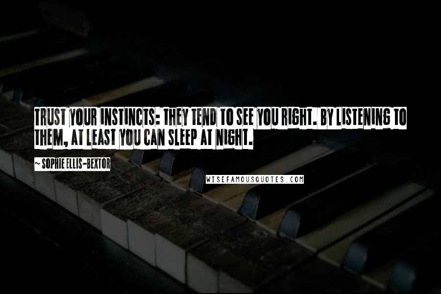 Sophie Ellis-Bextor Quotes: Trust your instincts: they tend to see you right. By listening to them, at least you can sleep at night.