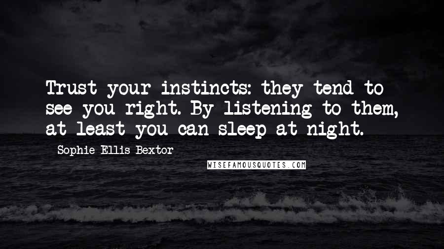 Sophie Ellis-Bextor Quotes: Trust your instincts: they tend to see you right. By listening to them, at least you can sleep at night.