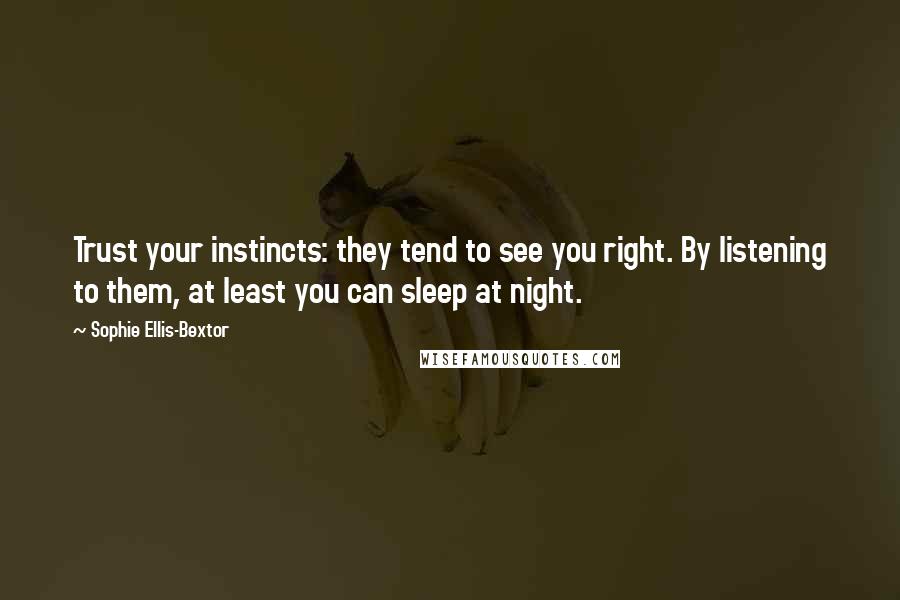 Sophie Ellis-Bextor Quotes: Trust your instincts: they tend to see you right. By listening to them, at least you can sleep at night.