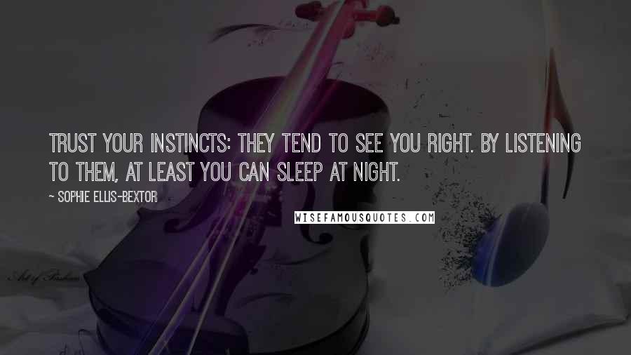 Sophie Ellis-Bextor Quotes: Trust your instincts: they tend to see you right. By listening to them, at least you can sleep at night.
