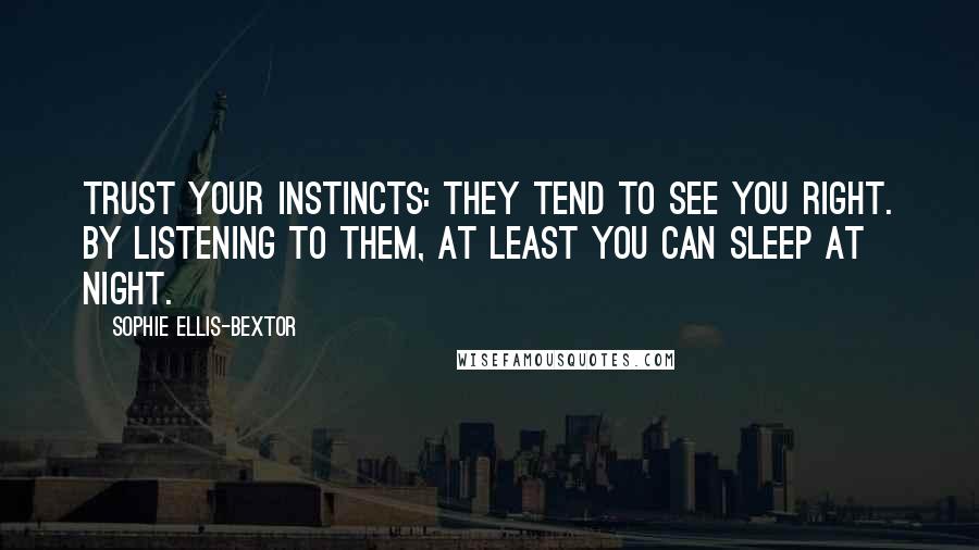 Sophie Ellis-Bextor Quotes: Trust your instincts: they tend to see you right. By listening to them, at least you can sleep at night.