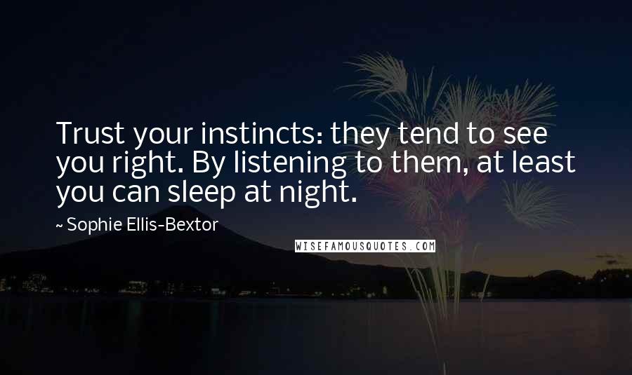 Sophie Ellis-Bextor Quotes: Trust your instincts: they tend to see you right. By listening to them, at least you can sleep at night.