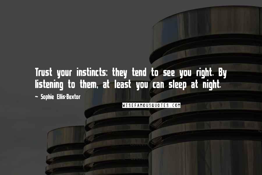 Sophie Ellis-Bextor Quotes: Trust your instincts: they tend to see you right. By listening to them, at least you can sleep at night.