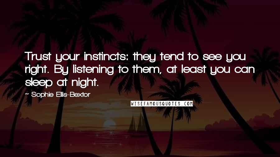 Sophie Ellis-Bextor Quotes: Trust your instincts: they tend to see you right. By listening to them, at least you can sleep at night.