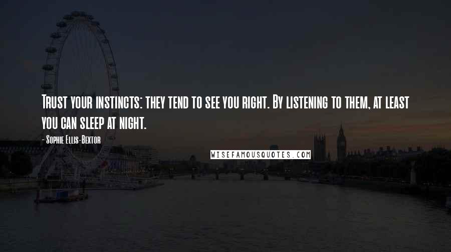 Sophie Ellis-Bextor Quotes: Trust your instincts: they tend to see you right. By listening to them, at least you can sleep at night.