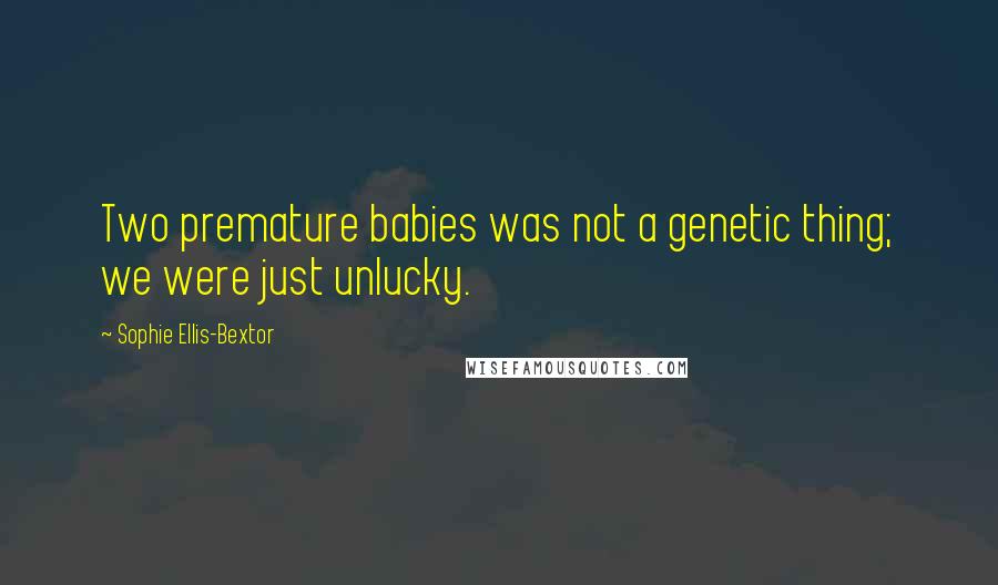 Sophie Ellis-Bextor Quotes: Two premature babies was not a genetic thing; we were just unlucky.