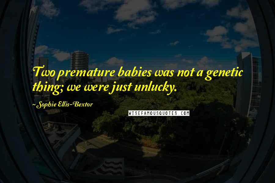 Sophie Ellis-Bextor Quotes: Two premature babies was not a genetic thing; we were just unlucky.