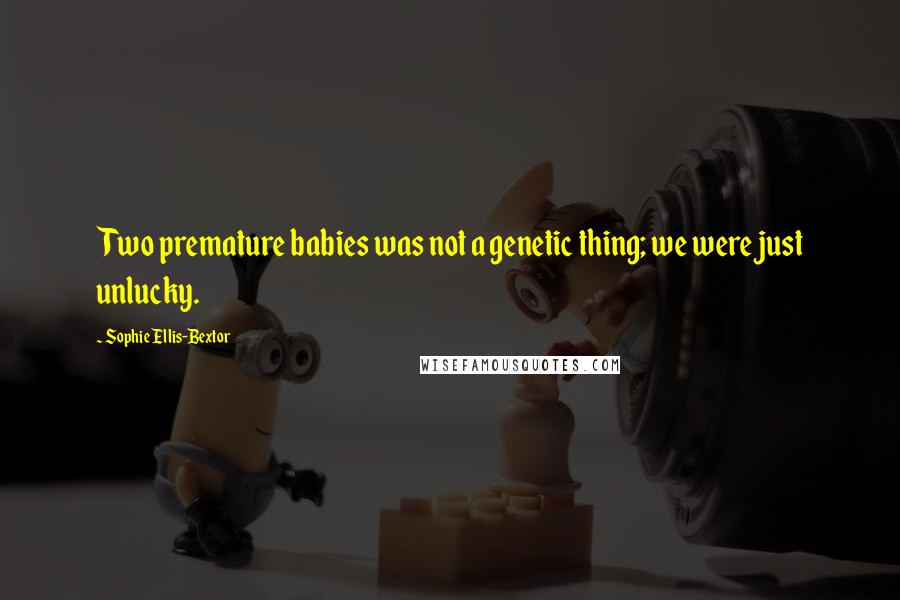 Sophie Ellis-Bextor Quotes: Two premature babies was not a genetic thing; we were just unlucky.