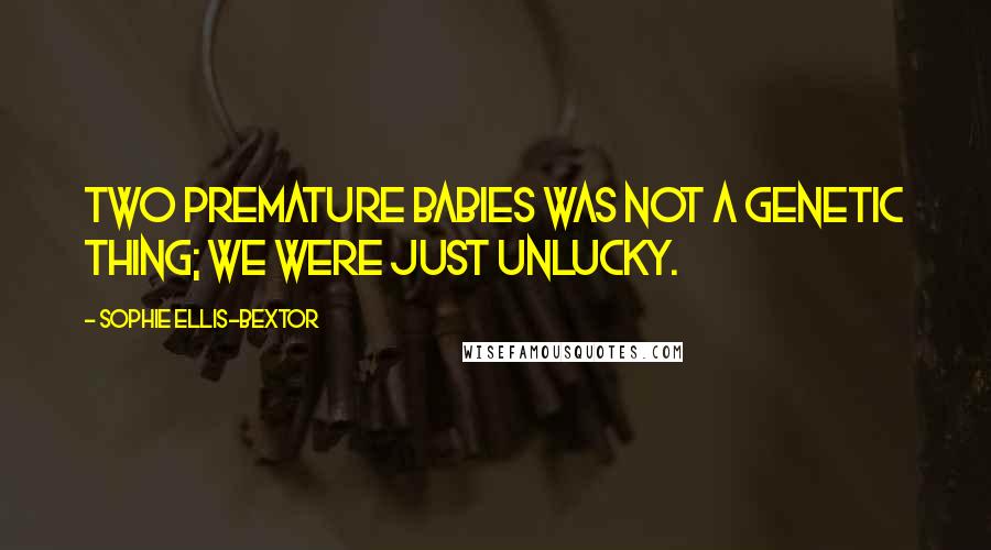 Sophie Ellis-Bextor Quotes: Two premature babies was not a genetic thing; we were just unlucky.