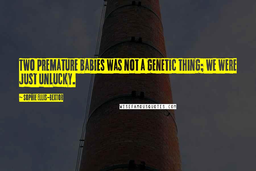 Sophie Ellis-Bextor Quotes: Two premature babies was not a genetic thing; we were just unlucky.