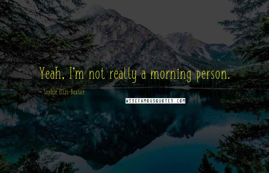 Sophie Ellis-Bextor Quotes: Yeah, I'm not really a morning person.